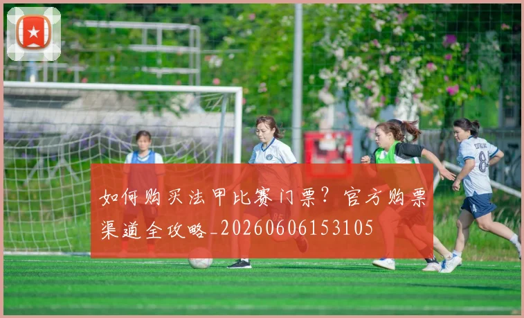 如何购买法甲比赛门票?官方购票渠道全攻略_20260606153105