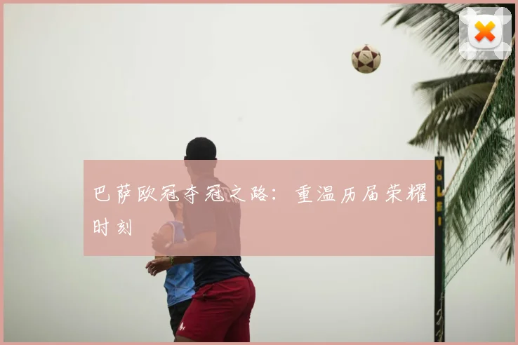 巴萨欧冠夺冠之路:重温历届荣耀时刻