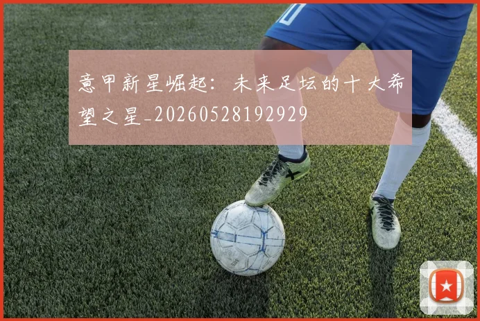 意甲新星崛起：未来足坛的十大希望之星_20260528192929