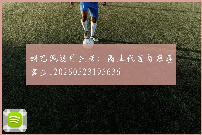 姆巴佩场外生活:商业代言与慈善事业_20260523195636