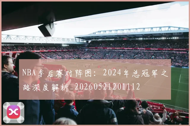 NBA季后赛对阵图：2024年总冠军之路深度解析_20260521201112