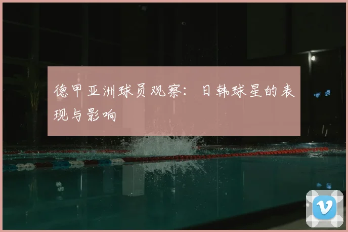 德甲亚洲球员观察:日韩球星的表现与影响