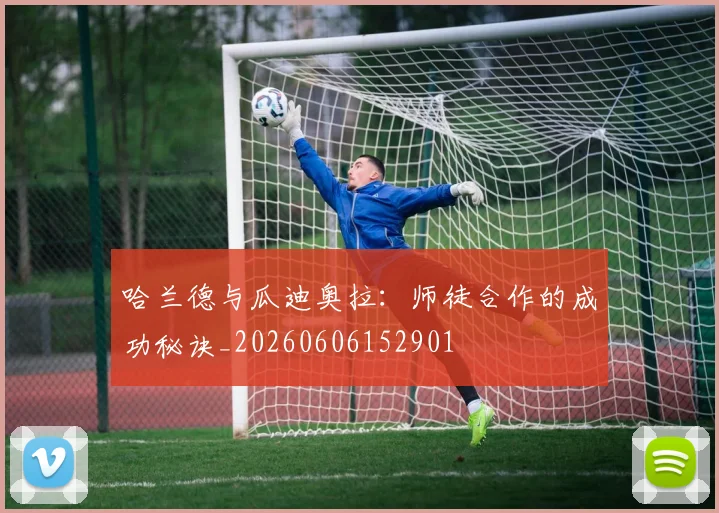 哈兰德与瓜迪奥拉：师徒合作的成功秘诀_20260606152901