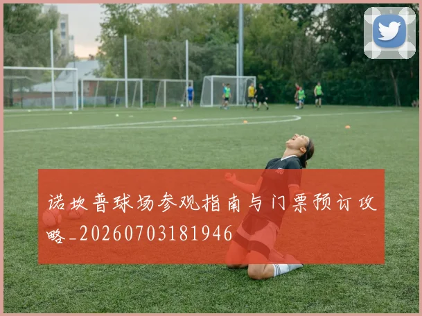 诺坎普球场参观指南与门票预订攻略_20260703181946