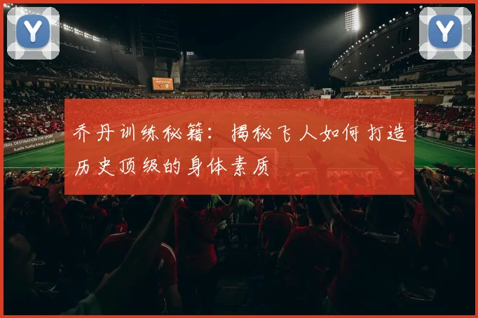乔丹训练秘籍：揭秘飞人如何打造历史顶级的身体素质
