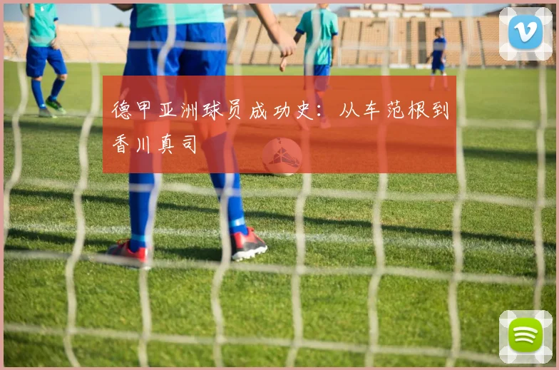 德甲亚洲球员成功史:从车范根到香川真司