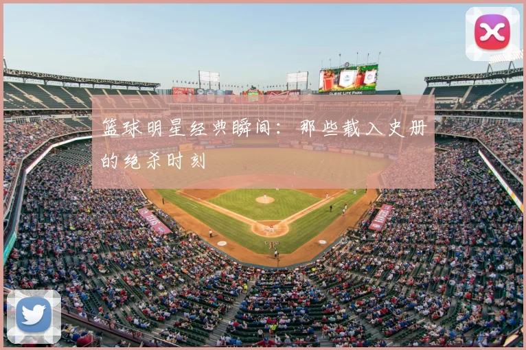 篮球明星经典瞬间：那些载入史册的绝杀时刻