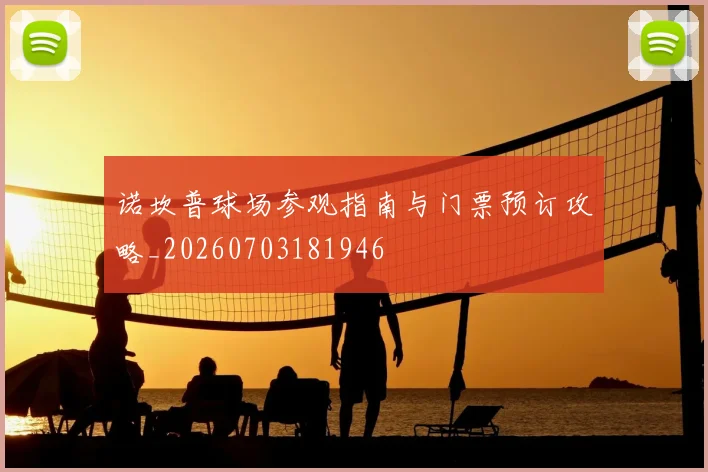 诺坎普球场参观指南与门票预订攻略_20260703181946